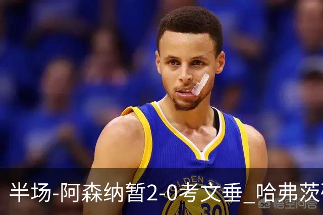 半场-阿森纳暂2-0考文垂 哈弗茨破门萨卡建功措利斯两度策动进球